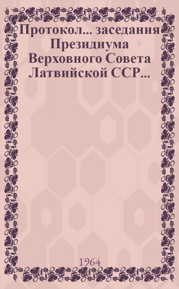 Протокол... заседания Президиума Верховного Совета Латвийской ССР.. : № 8-. № 8 : ... 31 октября 1963 года и указы, принятые в порядке опроса с 16 октября по 22 октября 1963 года