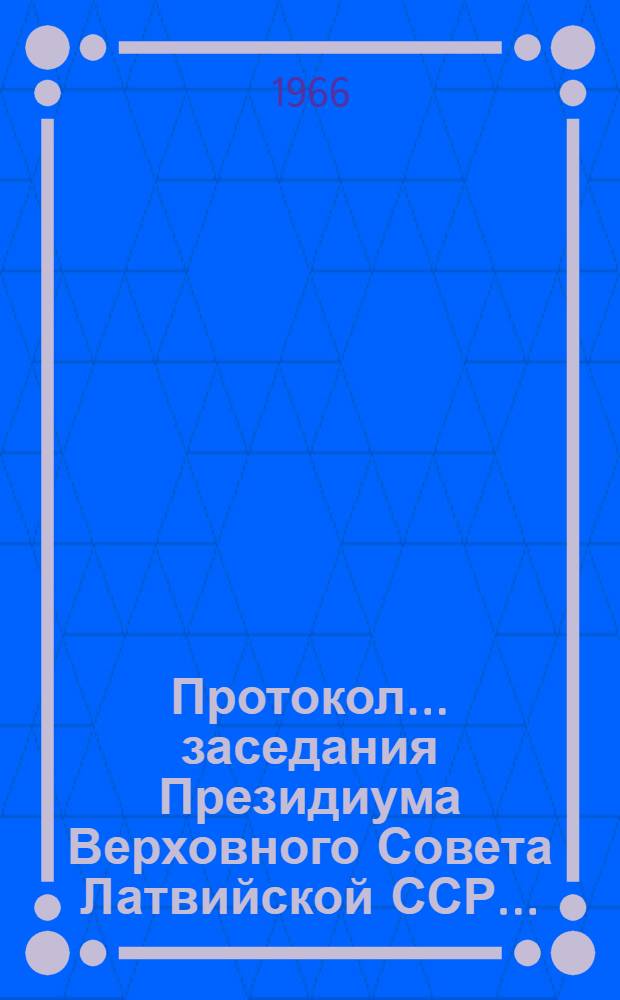 Протокол... заседания Президиума Верховного Совета Латвийской ССР.. : № 8-. № 44 : 31 октября 1966 года и указы, принятые в порядке опроса в октябре месяце 1966 года