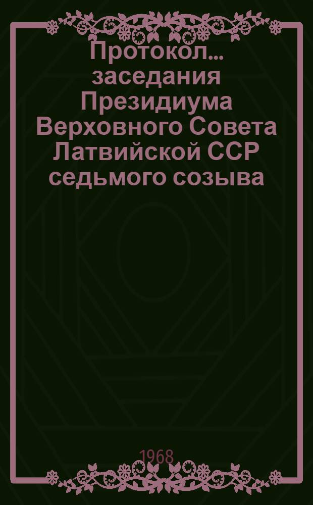 Протокол... заседания Президиума Верховного Совета Латвийской ССР седьмого созыва.. : № 13-. № 13 : ... 25 апреля 1968 года и указы и постановления Президиума Верховного Совета Латвийской ССР, принятые в порядке опроса в апреле месяце 1968 года