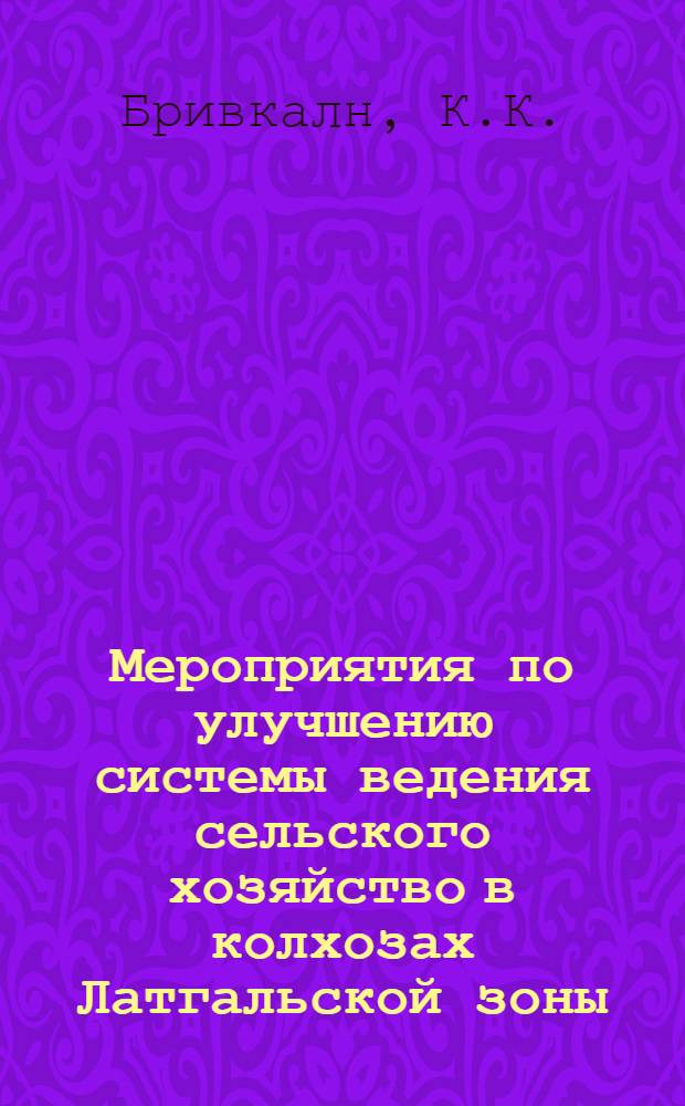Мероприятия по улучшению системы ведения сельского хозяйство в колхозах Латгальской зоны : Проект (Сборник материалов Латгальской зональной комиссии. Вып. 1