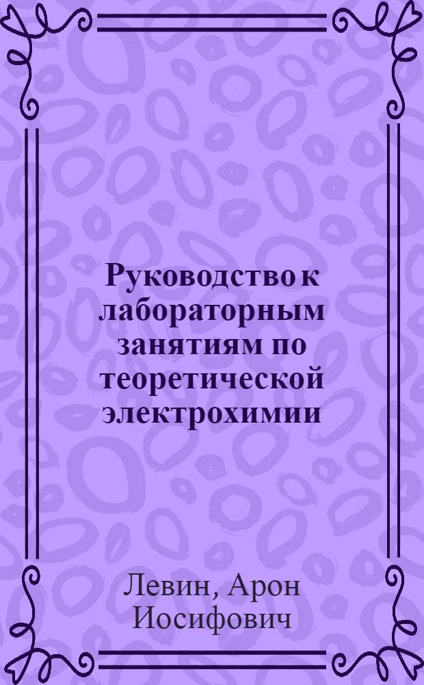 Руководство к лабораторным занятиям по теоретической электрохимии : (Для техн. вызов) : Ч. 1-