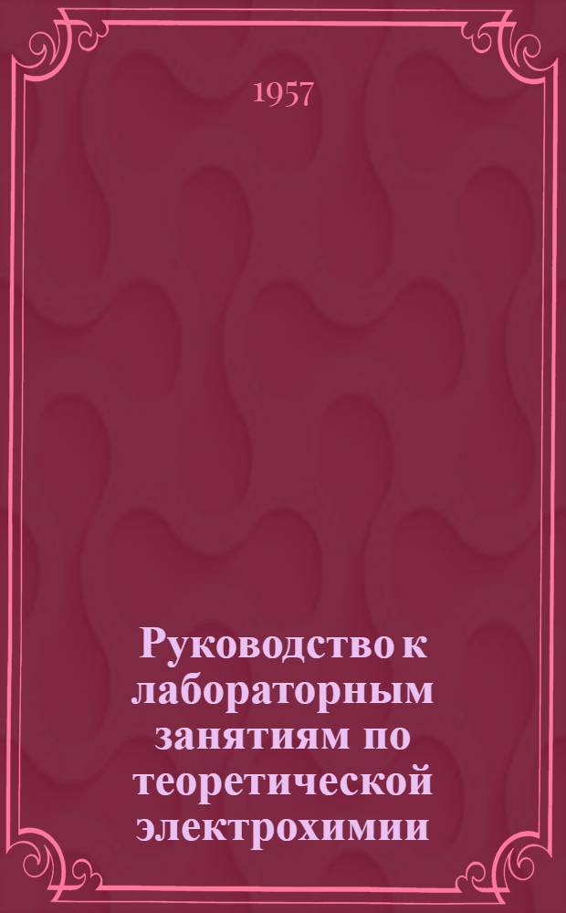 Руководство к лабораторным занятиям по теоретической электрохимии : (Для техн. вызов) Ч. 1-. Ч. 1