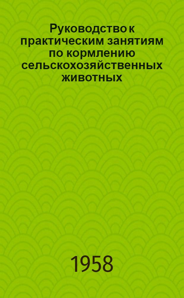 Руководство к практическим занятиям по кормлению сельскохозяйственных животных : Раздел 1. Раздел 1 : Занятия по теоретическим основам кормления