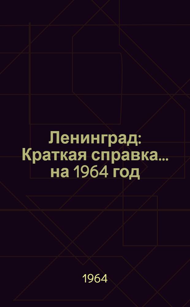 Ленинград : Краткая справка. ... на 1964 год