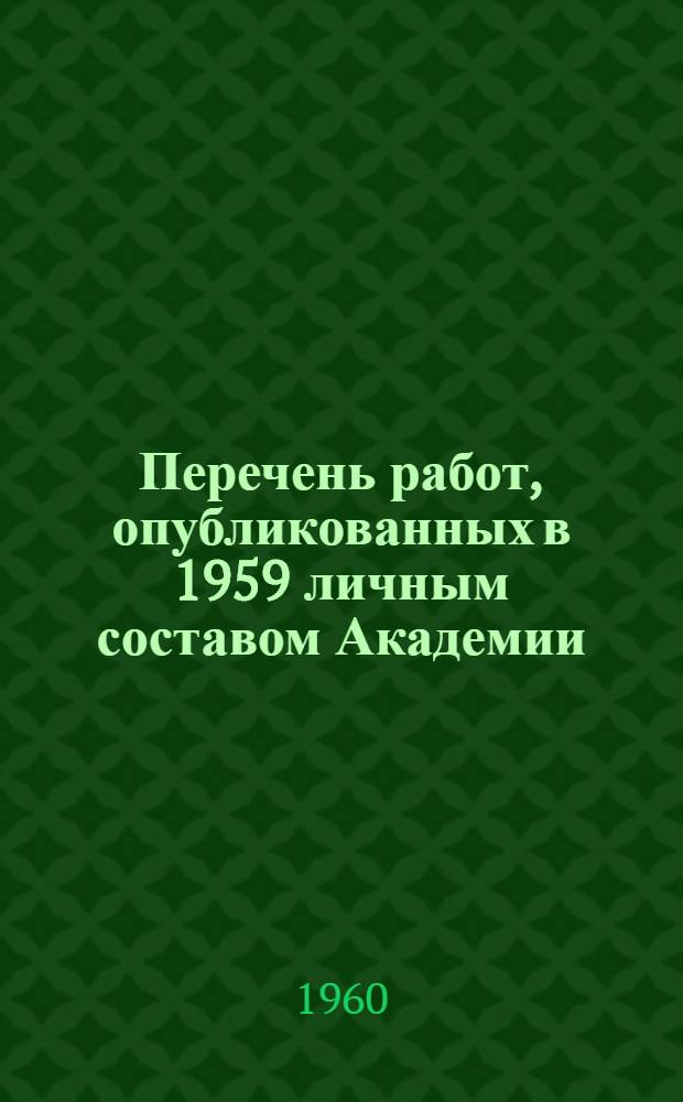 Перечень работ, опубликованных в 1959 личным составом Академии : Ч. 2. Ч. 2