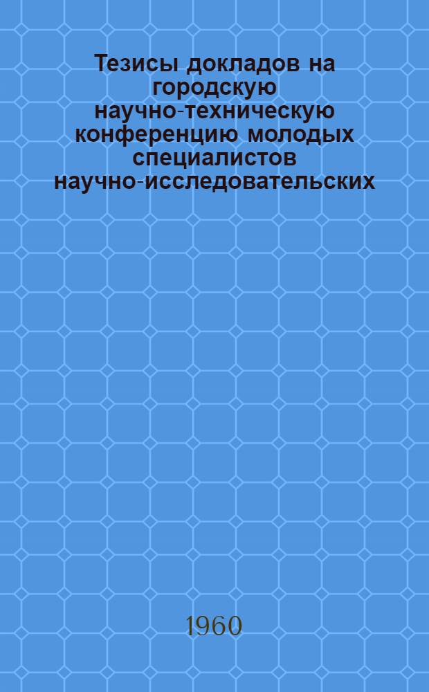 Тезисы докладов на городскую научно-техническую конференцию молодых специалистов научно-исследовательских, проектных институтов и предприятий химической промышленности : [1-]. [2] : [Неорганическое производство. Лаки и краски]