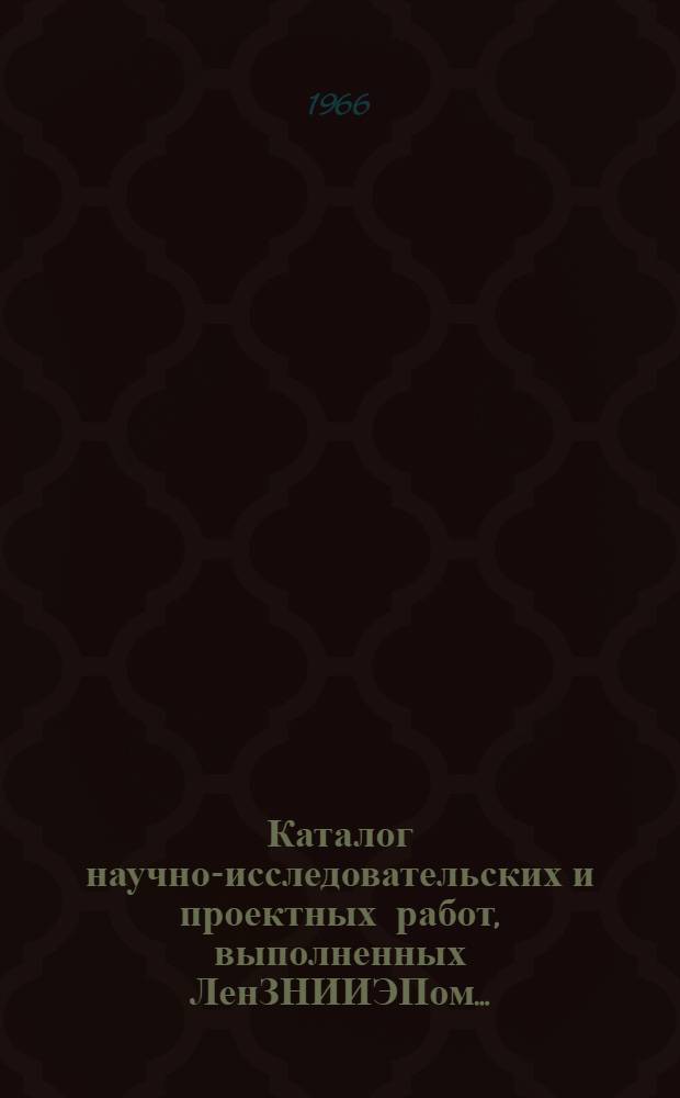 Каталог научно-исследовательских и проектных работ, выполненных ЛенЗНИИЭПом...
