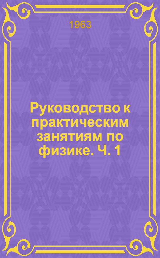 Руководство к практическим занятиям по физике. Ч. 1 : Механика и молекулярная физика