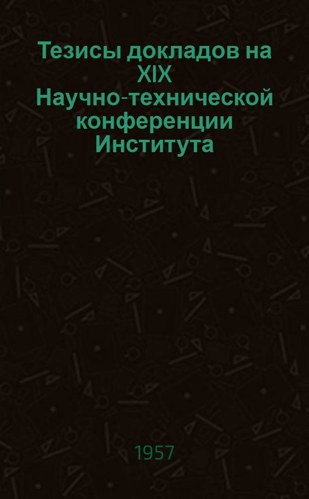 Тезисы докладов на XIX Научно-технической конференции Института : [1]-. [3] : Секция электрической связи и радиотехники