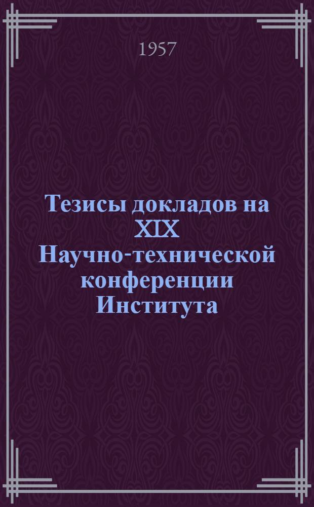 Тезисы докладов на XIX Научно-технической конференции Института : [1]-. [4] : Секция технической физики
