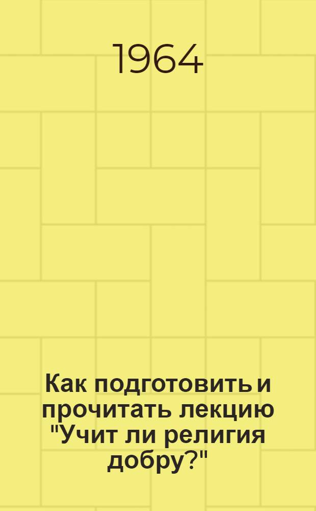 Как подготовить и прочитать лекцию "Учит ли религия добру?" : (Метод. материал в помощь лектору)
