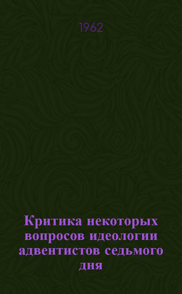 Критика некоторых вопросов идеологии адвентистов седьмого дня : (Как проводить беседы с верующими)