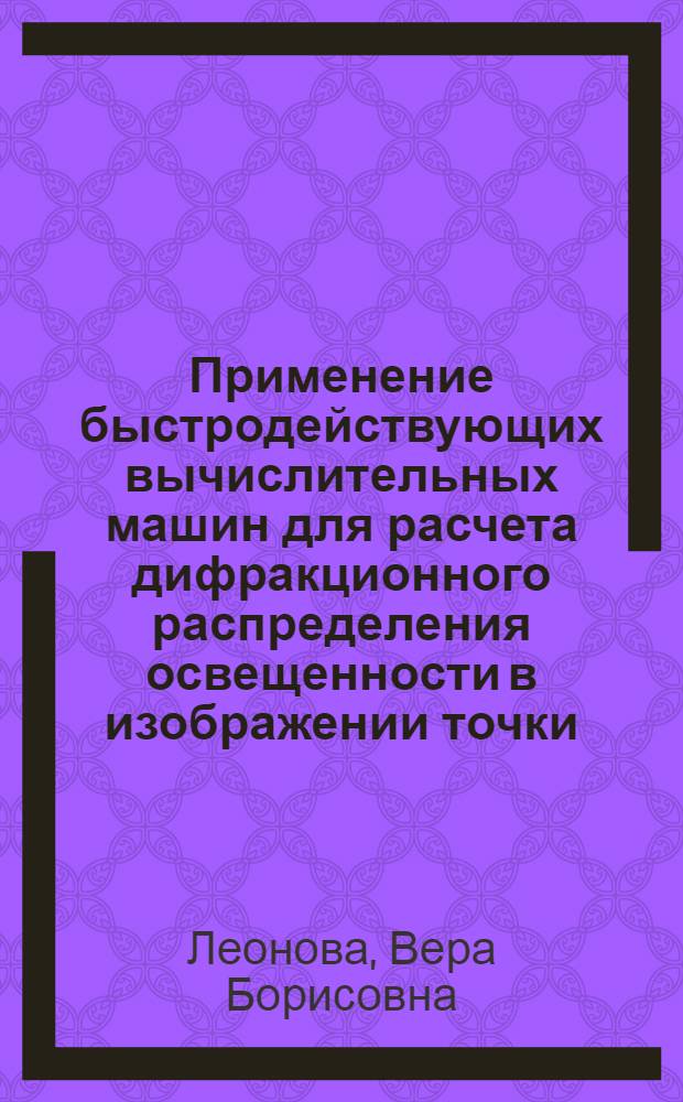 Применение быстродействующих вычислительных машин для расчета дифракционного распределения освещенности в изображении точки, испытательной таблицы и вычисления контраста : Автореферат дис. на соискание учен. степени кандидата техн. наук