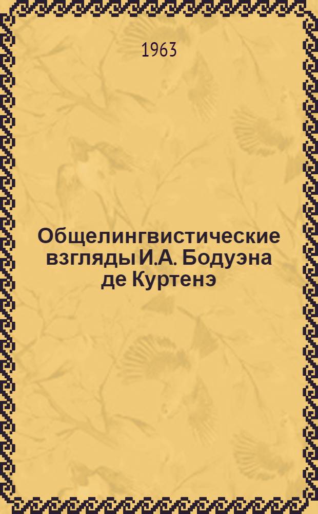 Общелингвистические взгляды И.А. Бодуэна де Куртенэ : Автореферат дис. на соискание учен. степени кандидата филол. наук