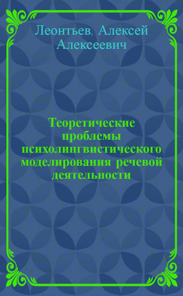 Теоретические проблемы психолингвистического моделирования речевой деятельности : Автореферат дис. на соискание учен. степени д-ра филол. наук : (677)