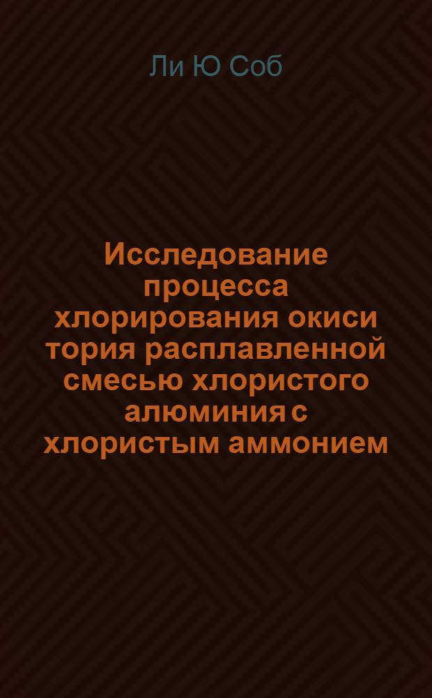 Исследование процесса хлорирования окиси тория расплавленной смесью хлористого алюминия с хлористым аммонием : Автореферат дис. на соискание учен. степени кандидата техн. наук