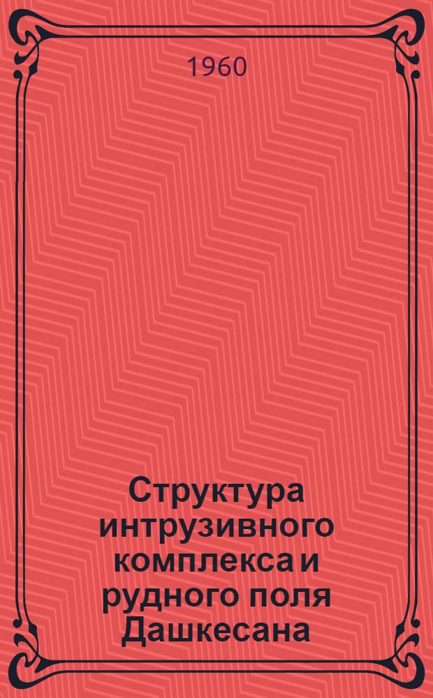Структура интрузивного комплекса и рудного поля Дашкесана : Автореферат дис. на соискание учен. степени кандидата геол.-минерал. наук