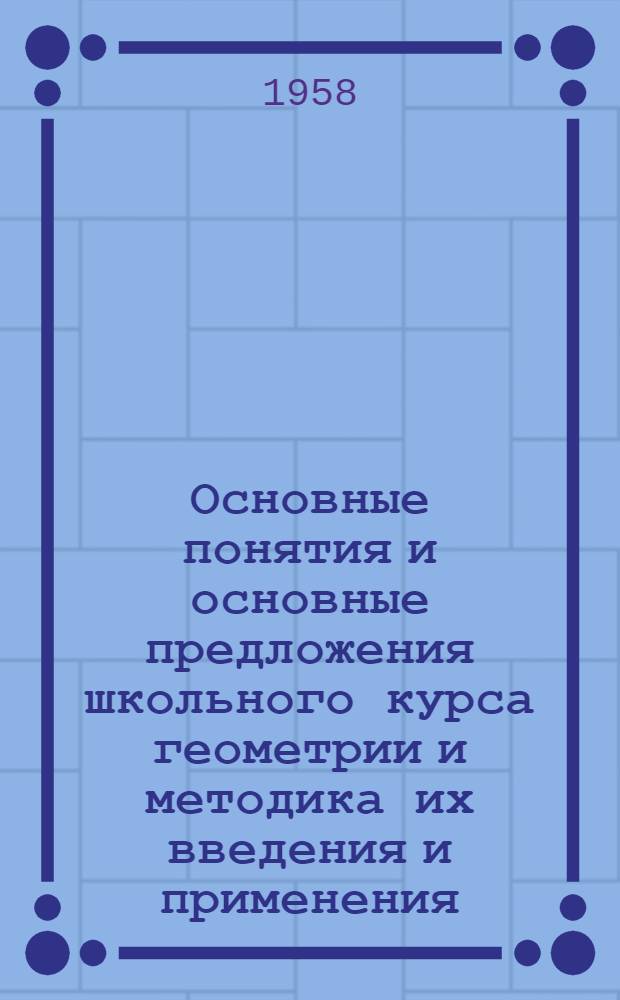Основные понятия и основные предложения школьного курса геометрии и методика их введения и применения : Автореферат дис. на соискание учен. степени кандидата пед. наук (по методике преподавания математики)