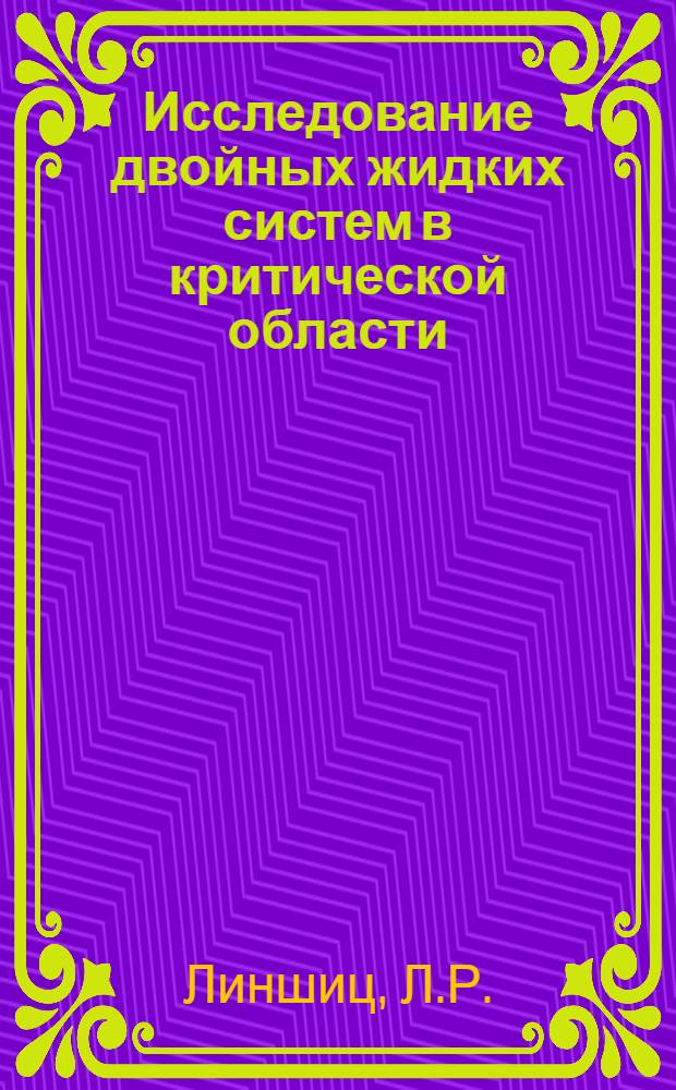 Исследование двойных жидких систем в критической области : Автореферат дис., представл. на соискание учен. степени кандидата хим. наук