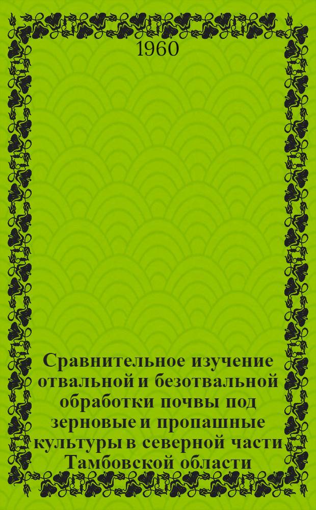 Сравнительное изучение отвальной и безотвальной обработки почвы под зерновые и пропашные культуры в северной части Тамбовской области : Автореферат дис. на соискание учен. степени кандидата с.-х. наук