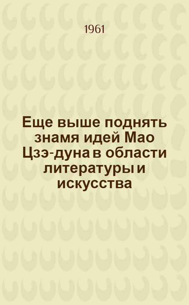 Еще выше поднять знамя идей Мао Цзэ-дуна в области литературы и искусства