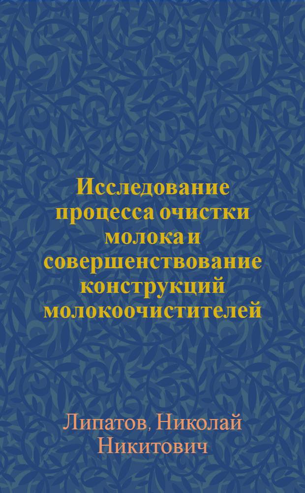 Исследование процесса очистки молока и совершенствование конструкций молокоочистителей : Автореферат дис. на соискание учен. степени доктора техн. наук