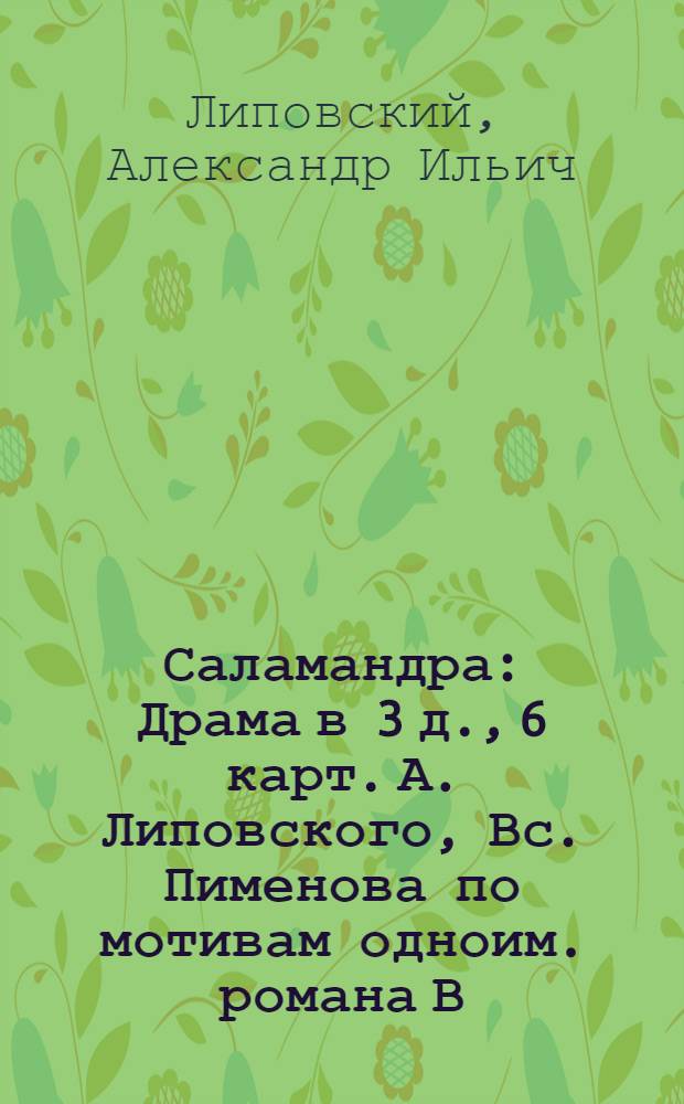 Саламандра : Драма в 3 д., 6 карт. А. Липовского, Вс. Пименова по мотивам одноим. романа В. Очеретина