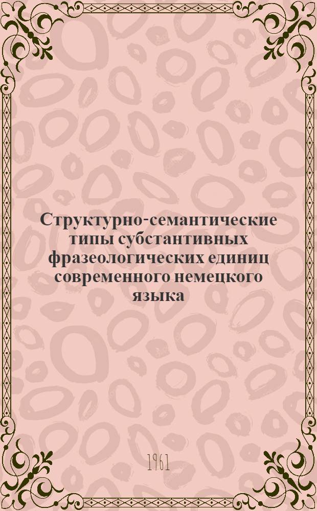 Структурно-семантические типы субстантивных фразеологических единиц современного немецкого языка : Автореферат дис. на соискание учен. степени кандидата филол. наук