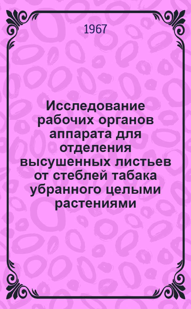 Исследование рабочих органов аппарата для отделения высушенных листьев от стеблей табака убранного целыми растениями : № 410. Механизация с.-х. производства : Автореферат дис. на соискание учен. степени канд. техн. наук