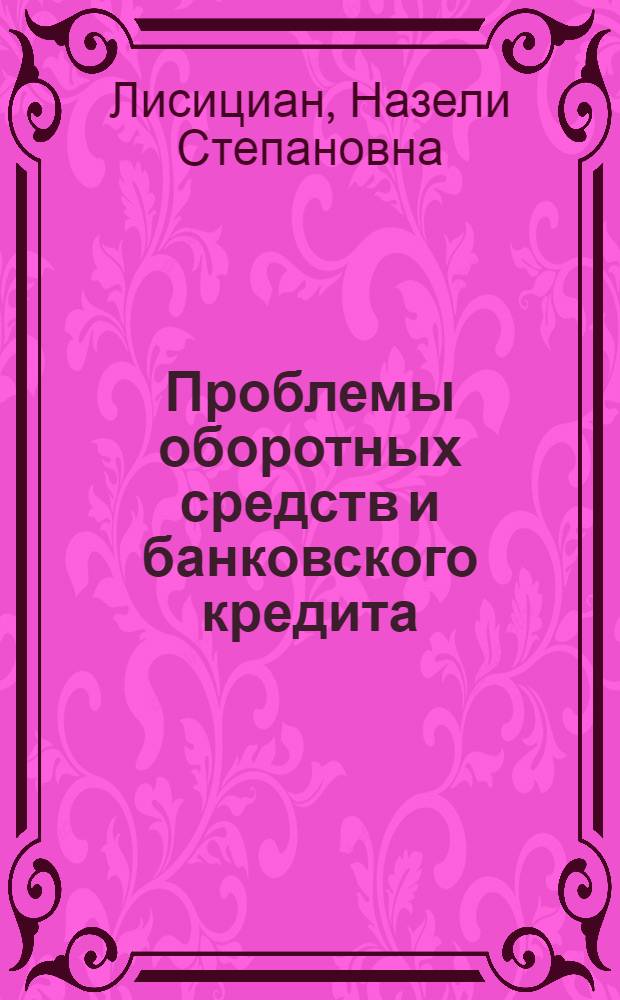 Проблемы оборотных средств и банковского кредита : Доклад по опубл. работам, представл. на соискание учен. степени доктора экон. наук