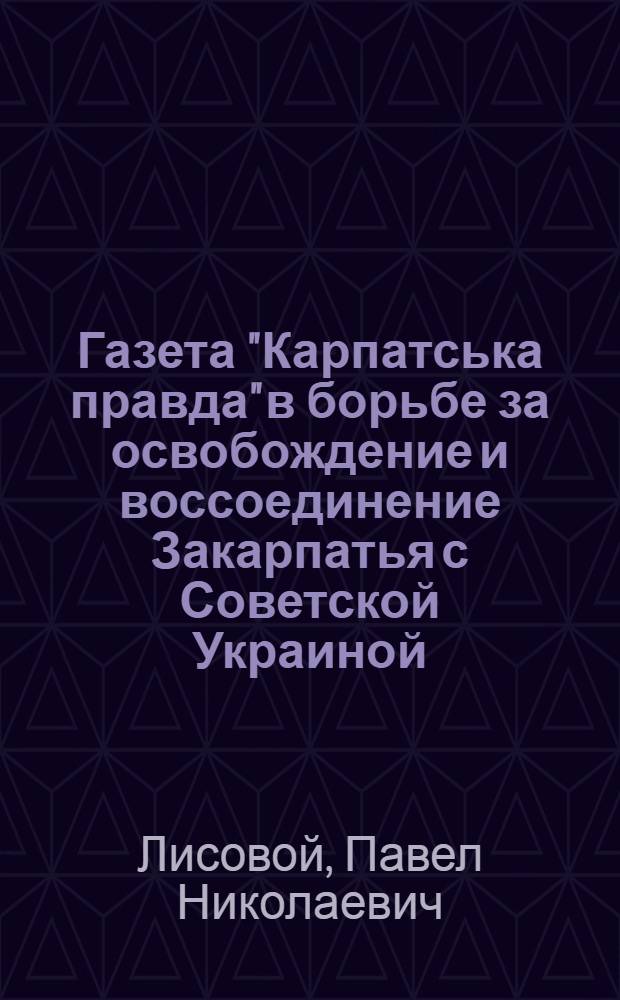 Газета "Карпатська правда" в борьбе за освобождение и воссоединение Закарпатья с Советской Украиной (1920-1938 гг.) : Автореферат дис. на соискание учен. степени кандидата филол. наук