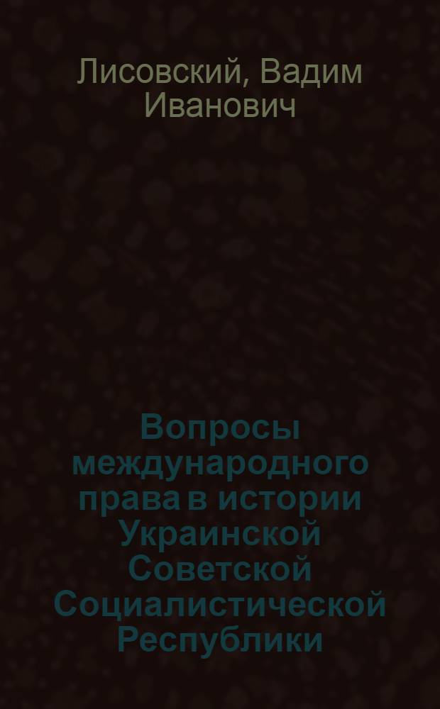 Вопросы международного права в истории Украинской Советской Социалистической Республики : Автореферат дис. на соискание учен. степени кандидата юрид. наук