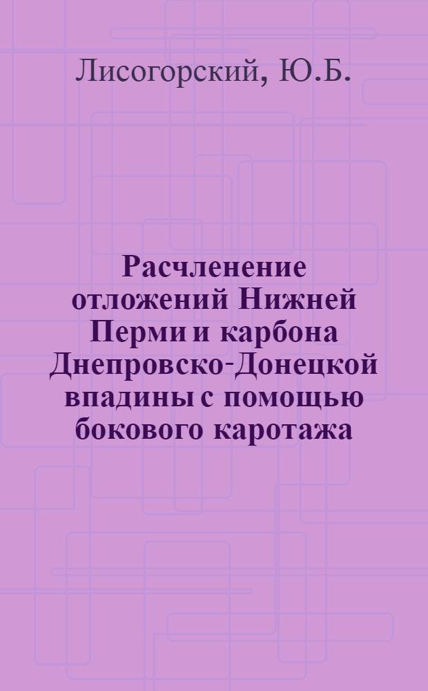 Расчленение отложений Нижней Перми и карбона Днепровско-Донецкой впадины с помощью бокового каротажа : Обзорный доклад по материалам, представл. на V Всесоюз. науч.-техн. геофиз. конференцию