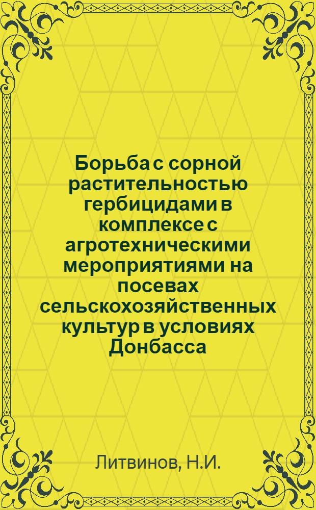 Борьба с сорной растительностью гербицидами в комплексе с агротехническими мероприятиями на посевах сельскохозяйственных культур в условиях Донбасса : Автореферат дис. на соискание учен. степени канд. с.-х. наук