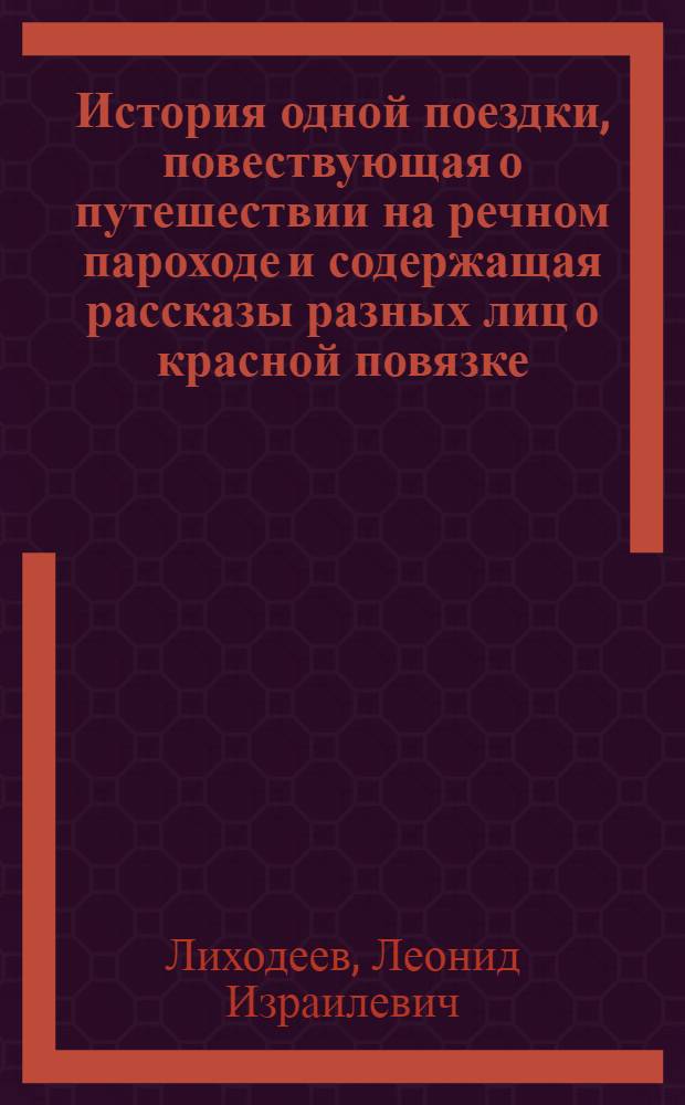История одной поездки, повествующая о путешествии на речном пароходе и содержащая рассказы разных лиц о красной повязке, свободной любви, чистом искусстве и других немаловажных вещах, а также заключающая в себе размышления автора о том, какие бывают романтики, и сопровождаемая рисунками автора : Юмористич. повесть