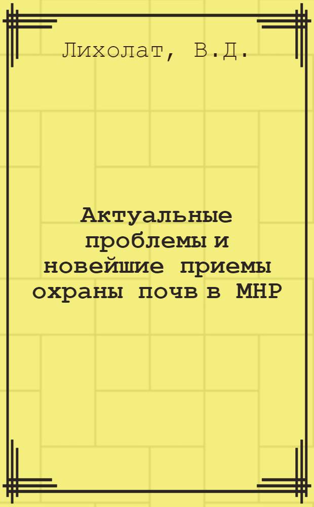 Актуальные проблемы и новейшие приемы охраны почв в МНР : (Потенциальные ресурсы почв. фондов страны и проблема их высокоинтенсивного использования) : Автореферат дис. на соискание учен. степени д-ра с.-х. наук