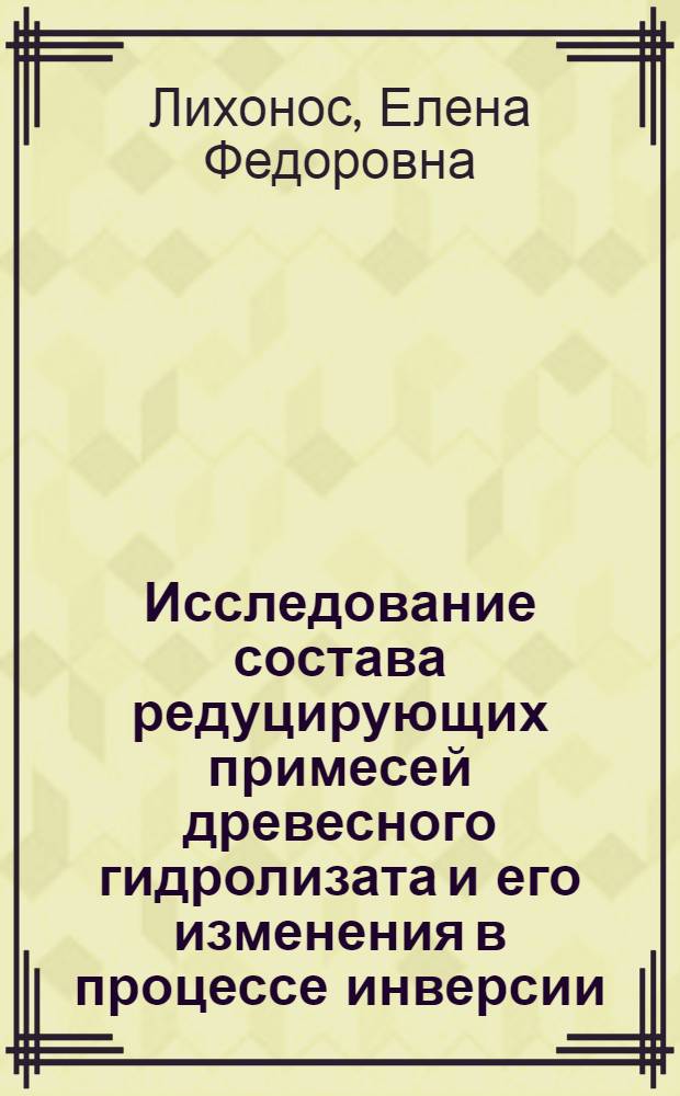 Исследование состава редуцирующих примесей древесного гидролизата и его изменения в процессе инверсии : Автореферат дис. на соискание учен. степени канд. техн. наук : (424)