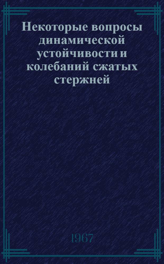 Некоторые вопросы динамической устойчивости и колебаний сжатых стержней : Автореферат дис. на соискание учен. степени канд. техн. наук