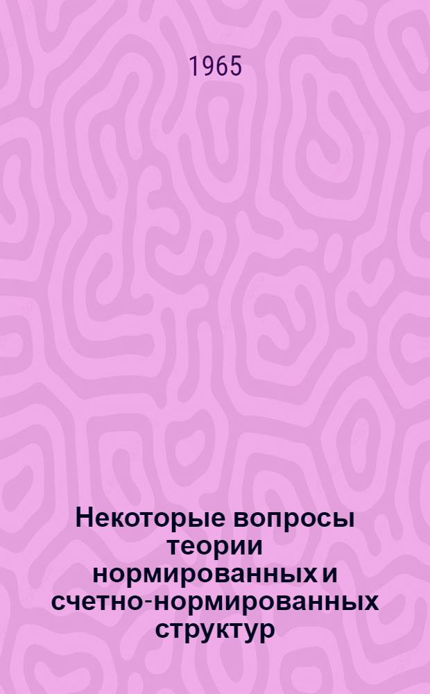 Некоторые вопросы теории нормированных и счетно-нормированных структур : Автореферат дис. на соискание учен. степени кандидата физ.-мат. наук