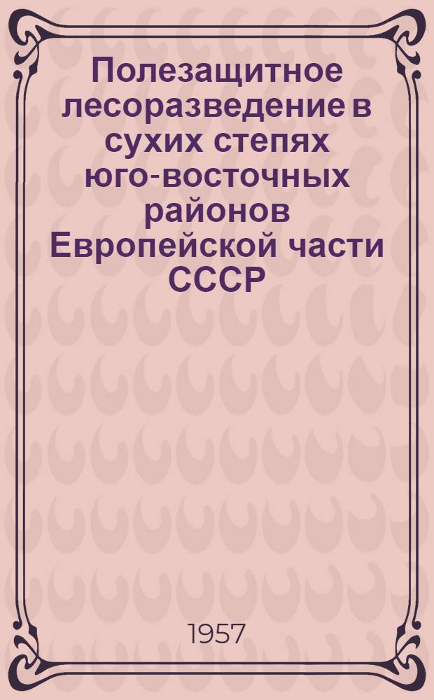 Полезащитное лесоразведение в сухих степях юго-восточных районов Европейской части СССР : Автореферат дис. на соискание учен. степени кандидата с.-х. наук