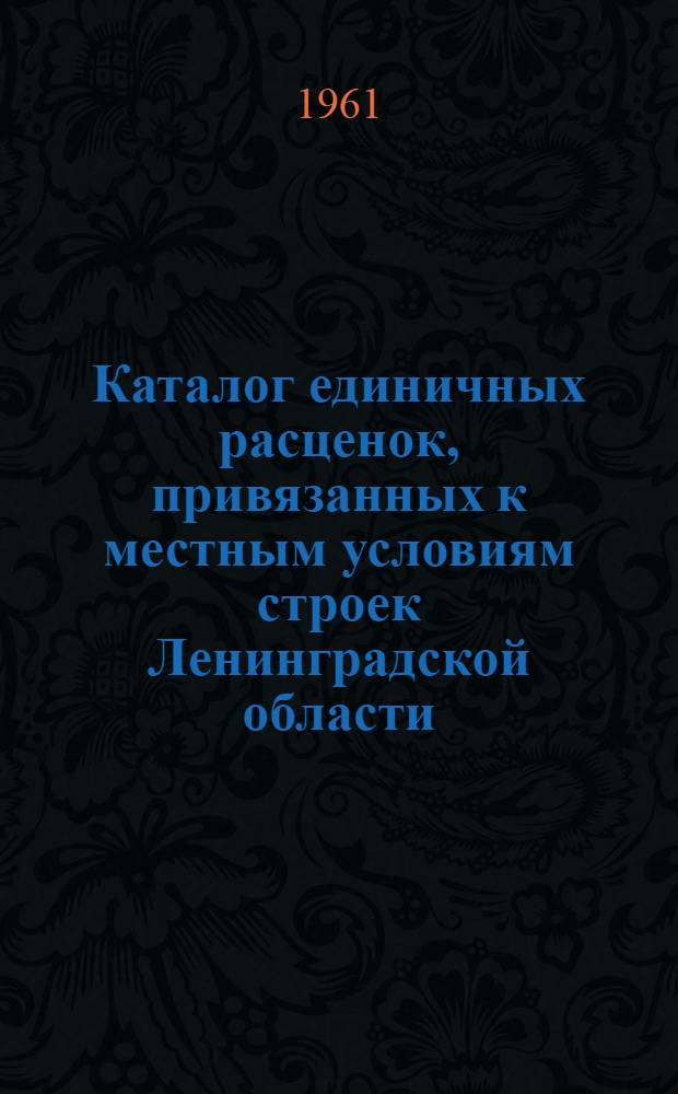 Каталог единичных расценок, привязанных к местным условиям строек Ленинградской области, в ценах, введенных с 1 июля 1955 года, в масштабе цен 1961 года. Т. 2