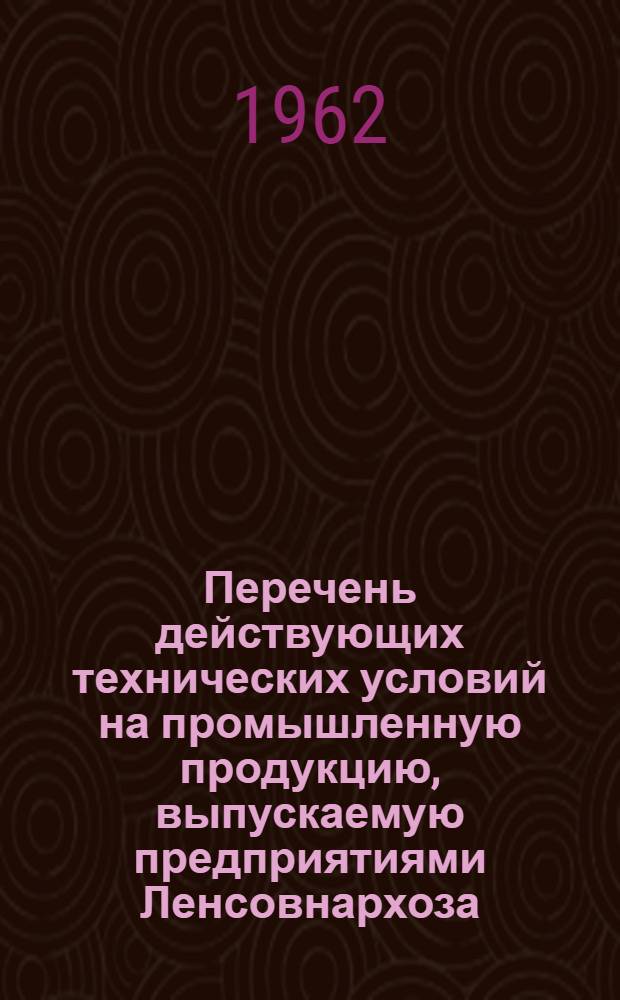 Перечень действующих технических условий на промышленную продукцию, выпускаемую предприятиями Ленсовнархоза : По состоянию на 1 марта 1962 г. Вып. 1-. Вып. 6 : Управление пищевой промышленности
