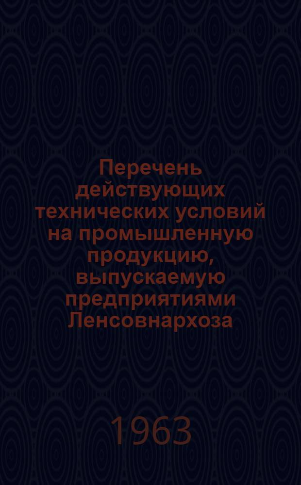 Перечень действующих технических условий на промышленную продукцию, выпускаемую предприятиями Ленсовнархоза : По состоянию на 1 марта 1962 г. Вып. 1-. Вып. 7 : Управление химической промышленности