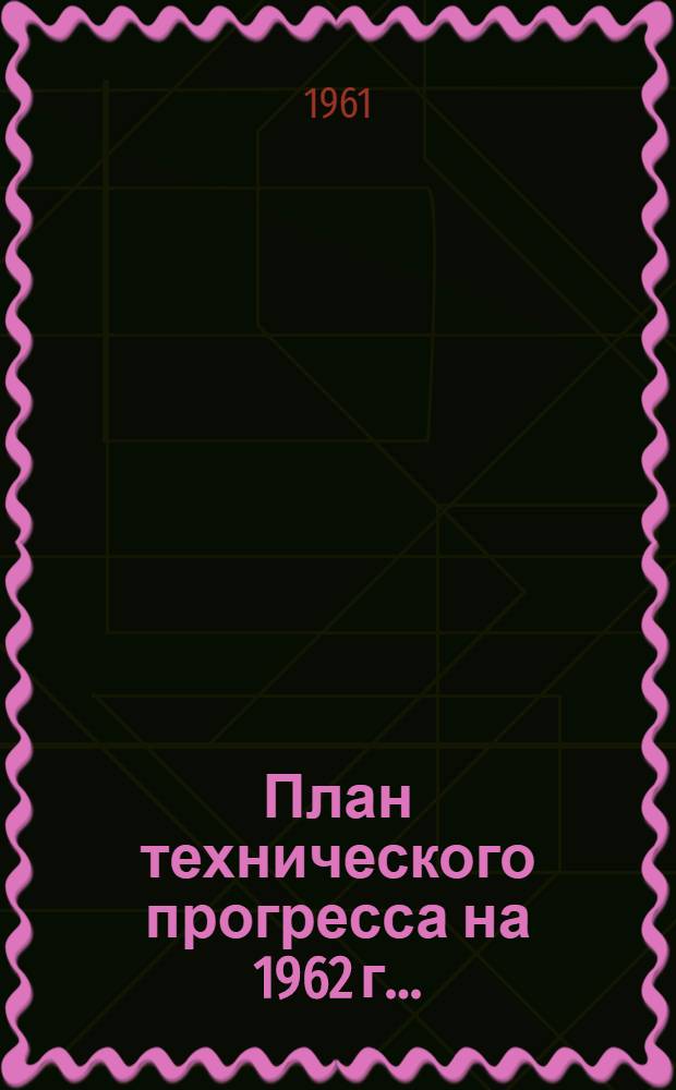 План технического прогресса на 1962 г.. : [Приложения к Постановлению Ленсовнархоза от 14 ноября 1961 г. № 330] Прил. 8-. Прил. 14 : ... по управлению пищевой промышленности