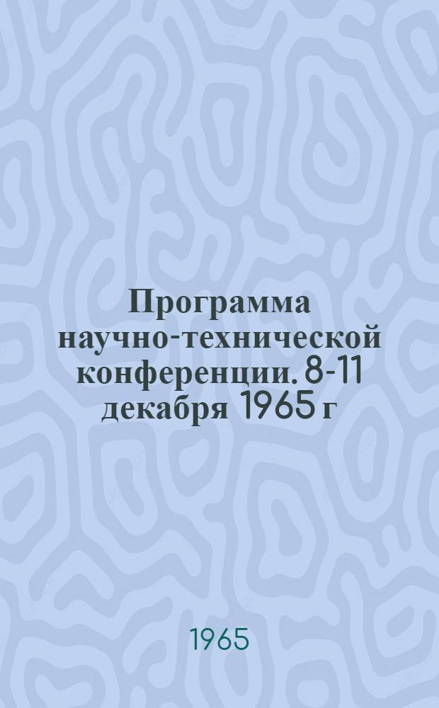 Программа научно-технической конференции. 8-11 декабря 1965 г : [1]-. [3] : Секция: проектирования машин текстильной и легкой промышленности, механики полимеров, автоматизации процессов текстильной и легкой промышленности общеинженерная секция