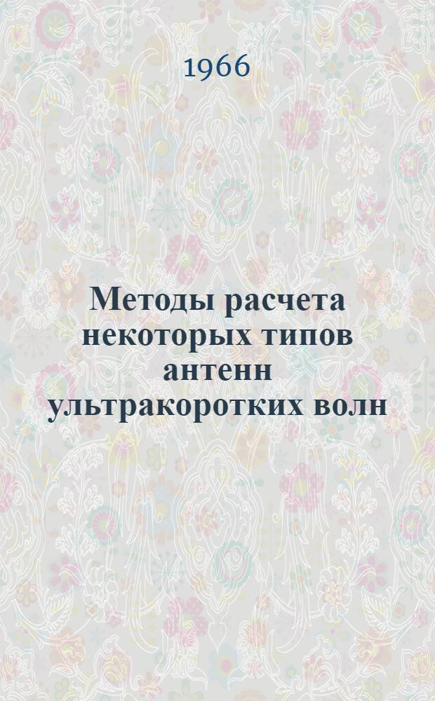 Методы расчета некоторых типов антенн ультракоротких волн : (Пособие к курсовому и дипломному проектированию для студентов Новосиб. электротехн. ин-та) [В 3 ч.] Ч. 1-3. Ч. 2 : Антенны промежуточного типа