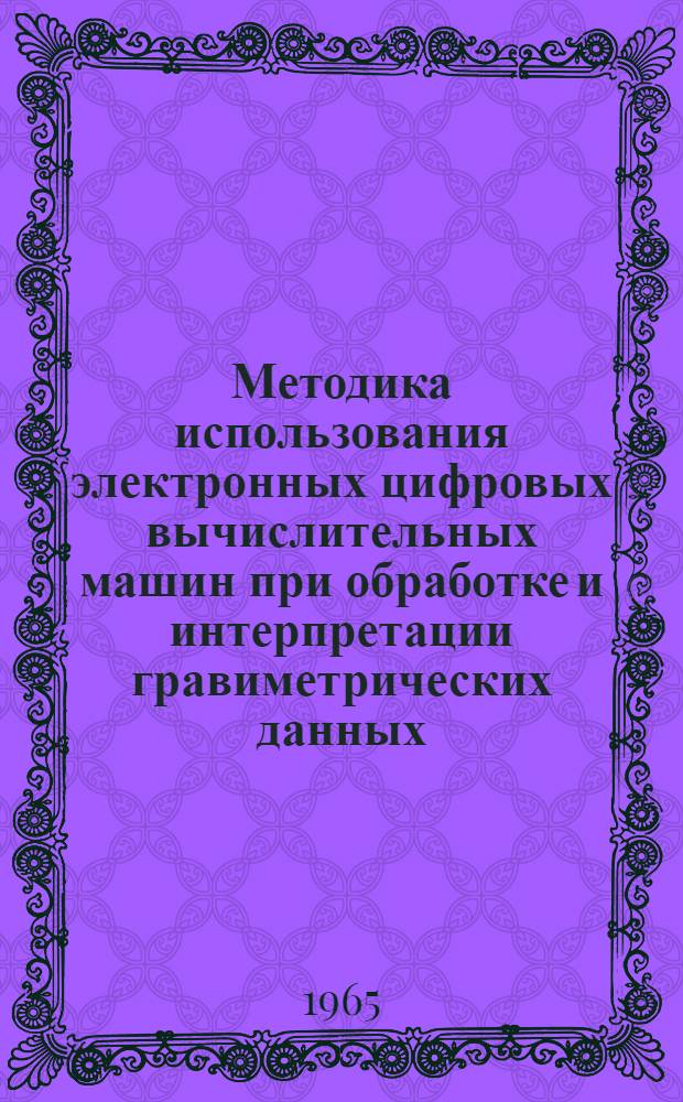 Методика использования электронных цифровых вычислительных машин при обработке и интерпретации гравиметрических данных : Ч. 1-