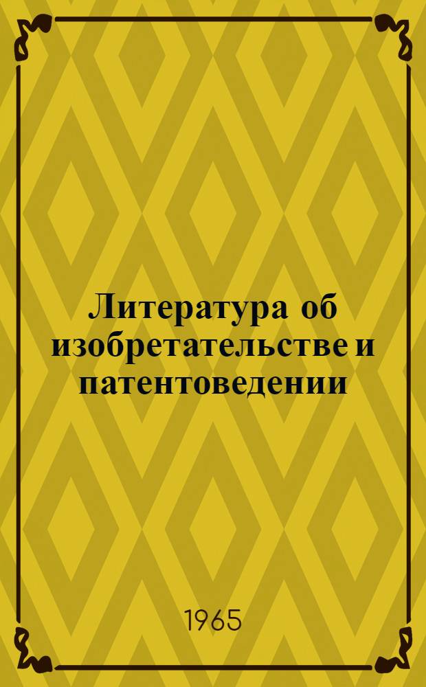Литература об изобретательстве и патентоведении : Библиогр. справочник Ч. 1-. Ч. 1