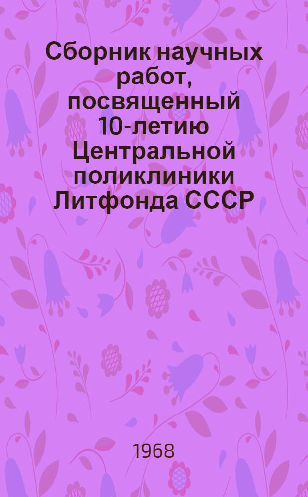 Сборник научных работ, посвященный 10-летию Центральной поликлиники Литфонда СССР. Вып. 1
