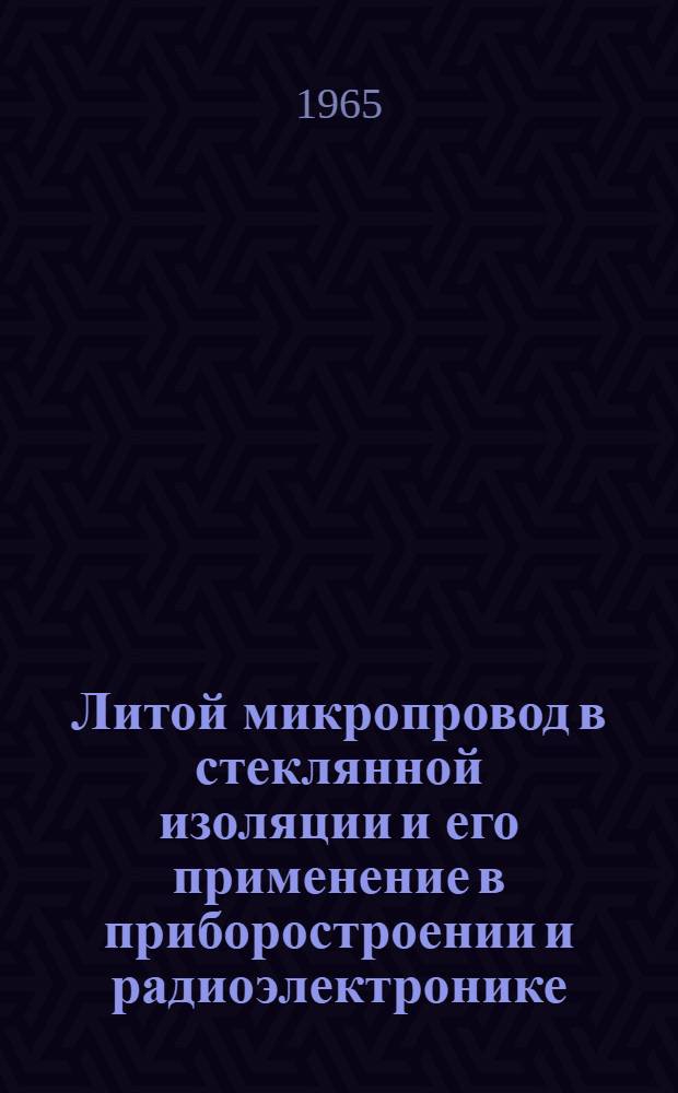 Литой микропровод в стеклянной изоляции и его применение в приборостроении и радиоэлектронике : Аннот. библиогр. указатель : Вып. 1-